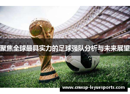 聚焦全球最具实力的足球强队分析与未来展望 聚焦全球最具实力的足球强队分析与未来展望