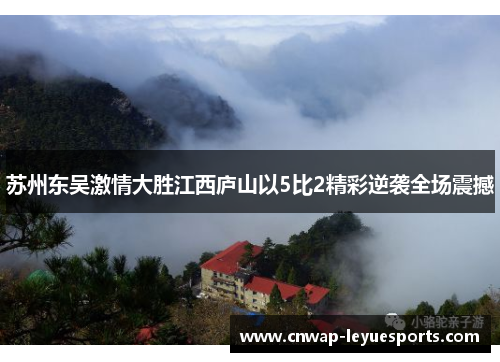 苏州东吴激情大胜江西庐山以5比2精彩逆袭全场震撼 苏州东吴激情大胜江西庐山以5比2精彩逆袭全场震撼