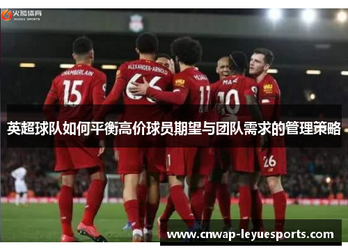 英超球队如何平衡高价球员期望与团队需求的管理策略 英超球队如何平衡高价球员期望与团队需求的管理策略