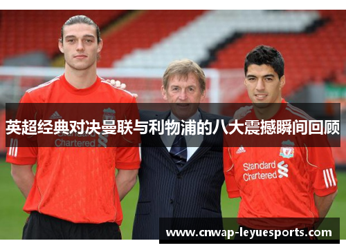 英超经典对决曼联与利物浦的八大震撼瞬间回顾