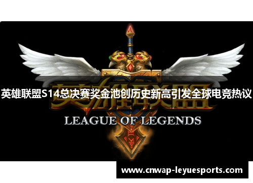 英雄联盟S14总决赛奖金池创历史新高引发全球电竞热议 英雄联盟S14总决赛奖金池创历史新高引发全球电竞热议