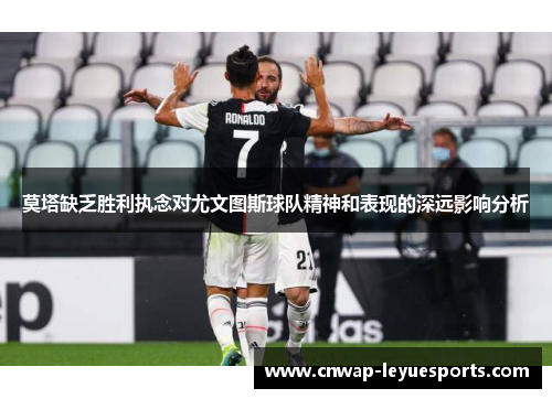 莫塔缺乏胜利执念对尤文图斯球队精神和表现的深远影响分析 莫塔缺乏胜利执念对尤文图斯球队精神和表现的深远影响分析