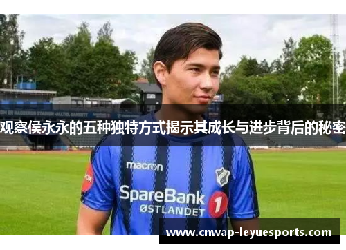 观察侯永永的五种独特方式揭示其成长与进步背后的秘密 观察侯永永的五种独特方式揭示其成长与进步背后的秘密