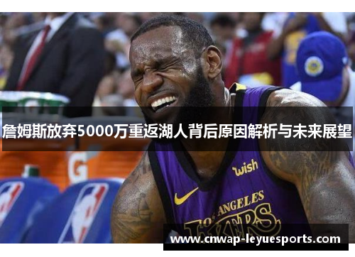 詹姆斯放弃5000万重返湖人背后原因解析与未来展望