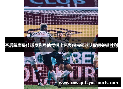 赛后荣膺最佳球员称号他凭借出色表现带领球队取得关键胜利 赛后荣膺最佳球员称号他凭借出色表现带领球队取得关键胜利