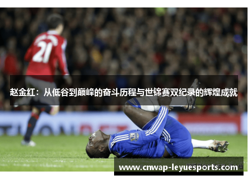 赵金红:从低谷到巅峰的奋斗历程与世锦赛双纪录的辉煌成就 赵金红:从低谷到巅峰的奋斗历程与世锦赛双纪录的辉煌成就