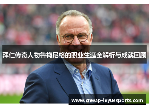 拜仁传奇人物鲁梅尼格的职业生涯全解析与成就回顾 拜仁传奇人物鲁梅尼格的职业生涯全解析与成就回顾