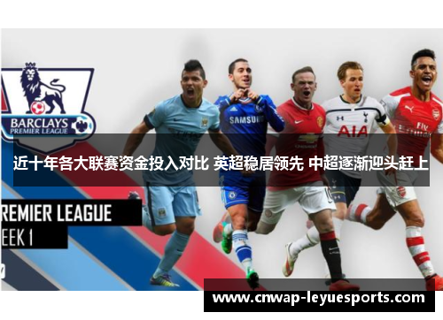 近十年各大联赛资金投入对比 英超稳居领先 中超逐渐迎头赶上 近十年各大联赛资金投入对比 英超稳居领先 中超逐渐迎头赶上