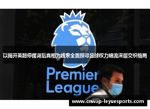 以揭开英超停摆背后真相为线索全面探寻足球权力暗流深层交织格局