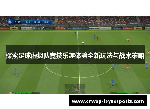 探索足球虚拟队竞技乐趣体验全新玩法与战术策略