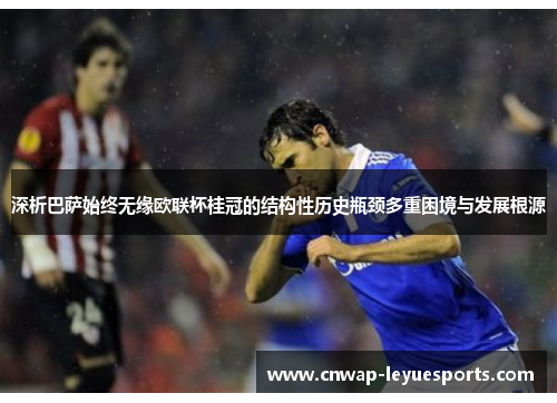 深析巴萨始终无缘欧联杯桂冠的结构性历史瓶颈多重困境与发展根源