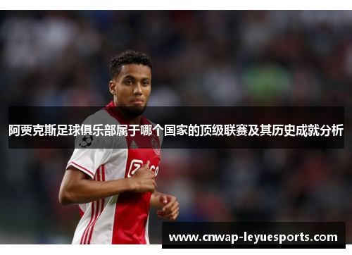 阿贾克斯足球俱乐部属于哪个国家的顶级联赛及其历史成就分析