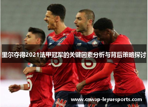 里尔夺得2021法甲冠军的关键因素分析与背后策略探讨