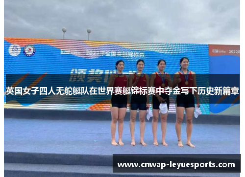 英国女子四人无舵艇队在世界赛艇锦标赛中夺金写下历史新篇章