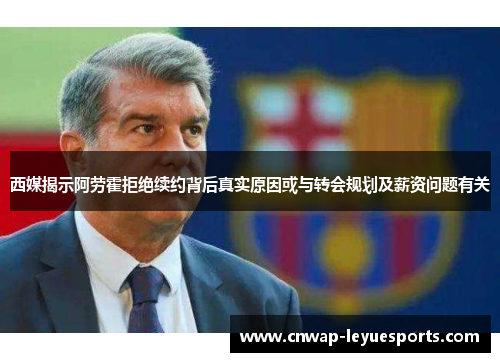 西媒揭示阿劳霍拒绝续约背后真实原因或与转会规划及薪资问题有关