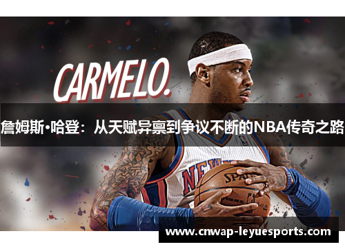 詹姆斯·哈登：从天赋异禀到争议不断的NBA传奇之路