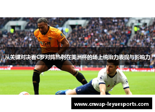 从关键对决看C罗对阵热刺在美洲杯的场上统治力表现与影响力 从关键对决看C罗对阵热刺在美洲杯的场上统治力表现与影响力