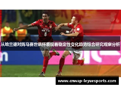 从哈兰德对阵马赛世俱杯表现看稳定性变化趋势综合研究观察分析 从哈兰德对阵马赛世俱杯表现看稳定性变化趋势综合研究观察分析