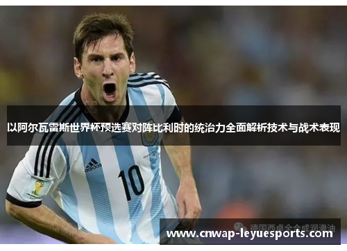 以阿尔瓦雷斯世界杯预选赛对阵比利时的统治力全面解析技术与战术表现