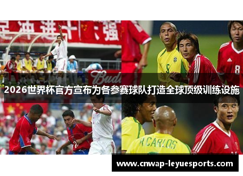2026世界杯官方宣布为各参赛球队打造全球顶级训练设施 2026世界杯官方宣布为各参赛球队打造全球顶级训练设施