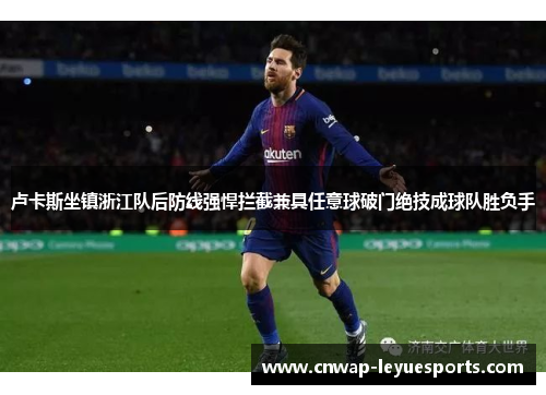 卢卡斯坐镇浙江队后防线强悍拦截兼具任意球破门绝技成球队胜负手 卢卡斯坐镇浙江队后防线强悍拦截兼具任意球破门绝技成球队胜负手