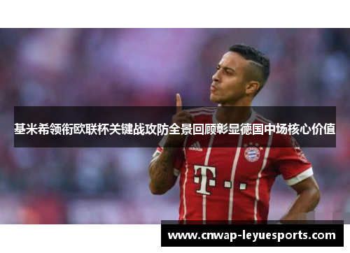 基米希领衔欧联杯关键战攻防全景回顾彰显德国中场核心价值 基米希领衔欧联杯关键战攻防全景回顾彰显德国中场核心价值